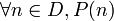 Uma frmula com variveis livres  chamada funo proposicional com domnio de discurso D. Para formar uma proposio , devem ser usados quantificadores. "Para todo n", ou "para algum n" podem ser especificados por quantificadores: o quantificador universal, ou o quantificador existencial, respectivamente. Por exemplo: <br><br>     para todo n em D, P(n). <br><br> Isto pode ser escrito conforme a imagem. <br><br> Quando existem algumas variveis livres, a situao padro na anlise matemtica desde Weierstrass, as quantificaes para todos ... ento existe ou ento existe ... isto para todos (e analogias mais complexas) podem ser expressadas.